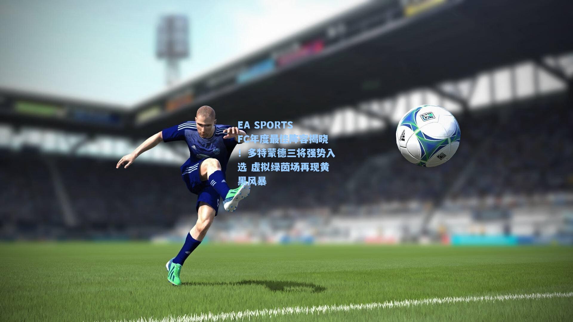 EA SPORTS FC年度最佳阵容揭晓！多特蒙德三将强势入选 虚拟绿茵场再现黄黑风暴